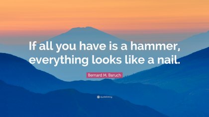 1691261-Bernard-M-Baruch-Quote-If-all-you-have-is-a-hammer-everything.jpg