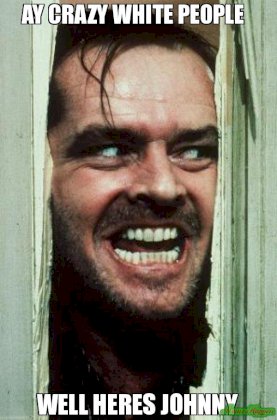 ay-crazy-white-people---Well-heres-johnny.jpg