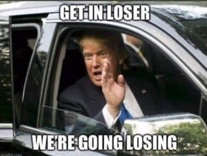 PHOTO-Get-In-Loser-Were-Going-Losing-Donald-Trump-Meme.jpg