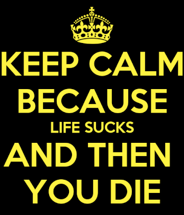 keep-calm-because-life-sucks-and-then-you-die.png